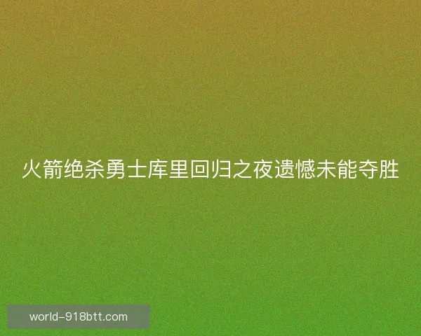 火箭绝杀勇士库里回归之夜遗憾未能夺胜