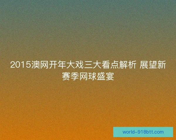 2015澳网开年大戏三大看点解析 展望新赛季网球盛宴