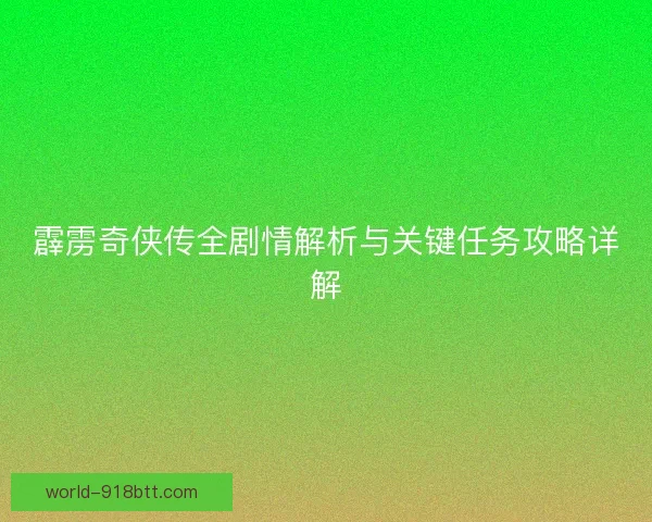 霹雳奇侠传全剧情解析与关键任务攻略详解