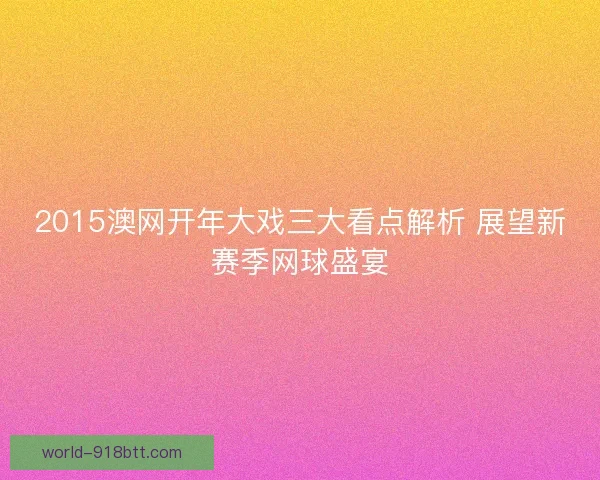 2015澳网开年大戏三大看点解析 展望新赛季网球盛宴